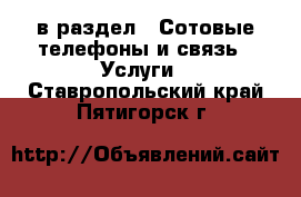  в раздел : Сотовые телефоны и связь » Услуги . Ставропольский край,Пятигорск г.